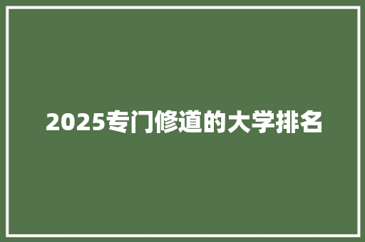 2025专门修道的大学排名