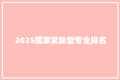 2025国家紧缺型专业排名