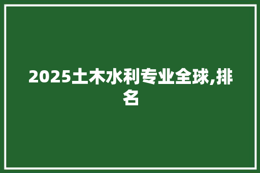 2025土木水利专业全球,排名