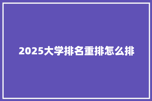 2025大学排名重排怎么排