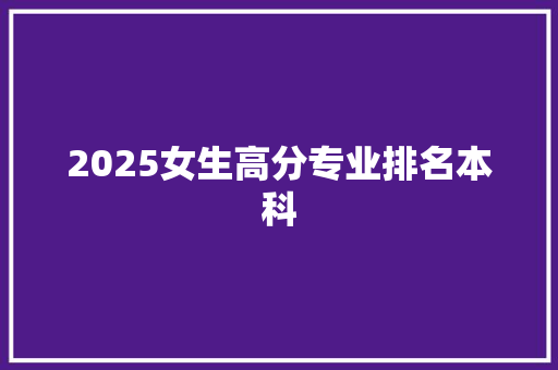 2025女生高分专业排名本科