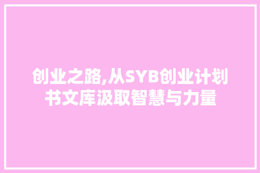 创业之路,从SYB创业计划书文库汲取智慧与力量