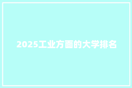 2025工业方面的大学排名 职场应用