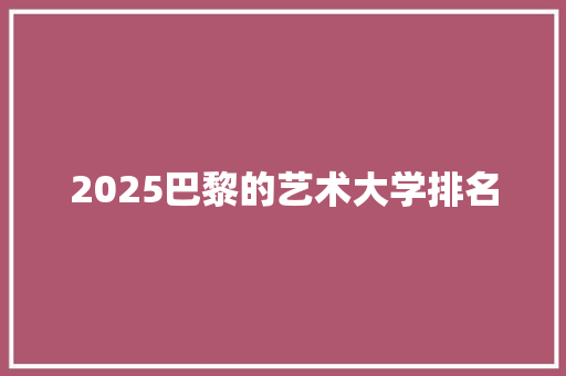 2025巴黎的艺术大学排名