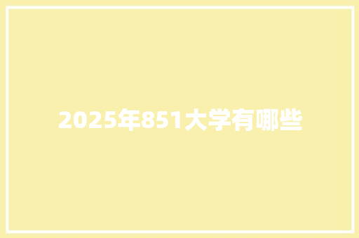 2025年851大学有哪些