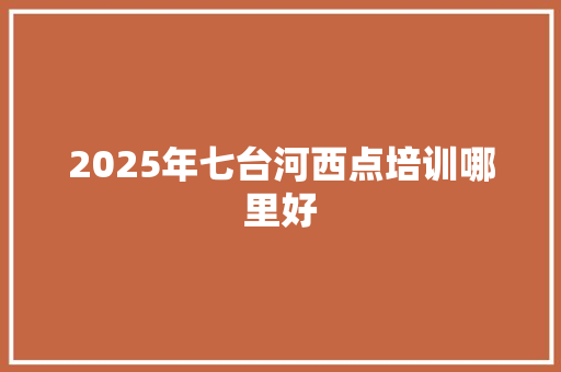 2025年七台河西点培训哪里好