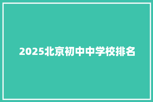 2025北京初中中学校排名 范文资源