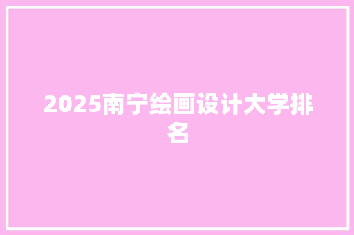 2025南宁绘画设计大学排名