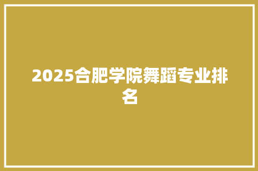2025合肥学院舞蹈专业排名