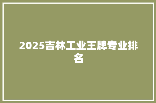 2025吉林工业王牌专业排名