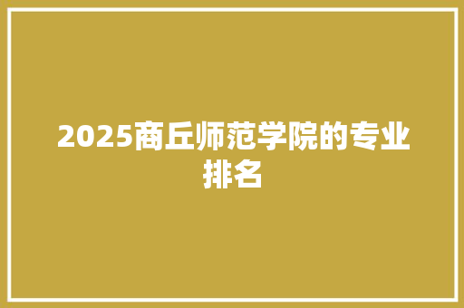2025商丘师范学院的专业排名