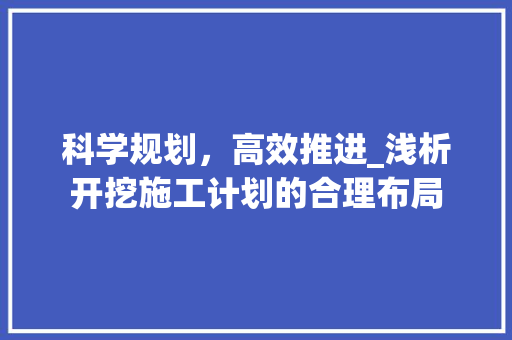 科学规划，高效推进_浅析开挖施工计划的合理布局