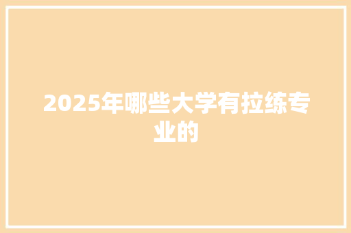 2025年哪些大学有拉练专业的