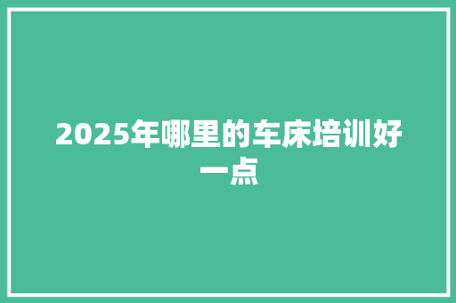 2025年哪里的车床培训好一点
