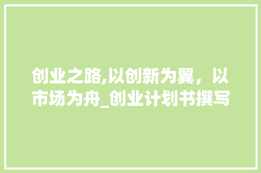 创业之路,以创新为翼，以市场为舟_创业计划书撰写指南