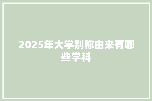 2025年大学别称由来有哪些学科