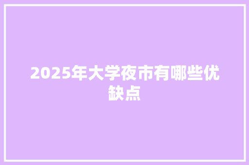 2025年大学夜市有哪些优缺点