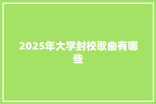 2025年大学封校歌曲有哪些