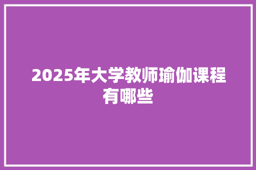2025年大学教师瑜伽课程有哪些
