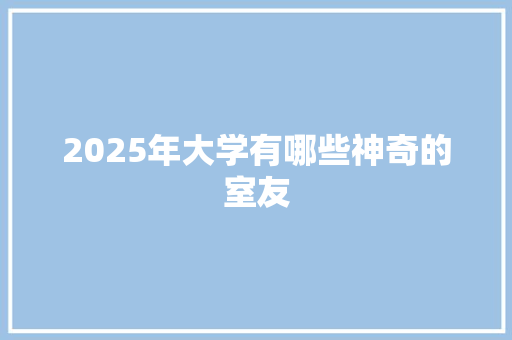 2025年大学有哪些神奇的室友