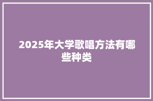 2025年大学歌唱方法有哪些种类