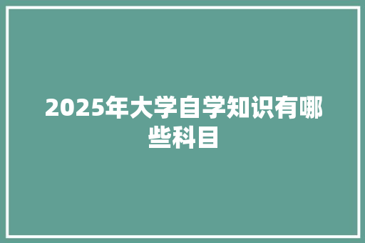 2025年大学自学知识有哪些科目