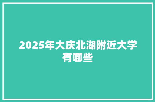 2025年大庆北湖附近大学有哪些