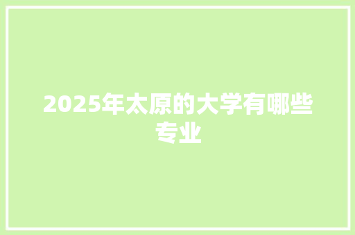 2025年太原的大学有哪些专业