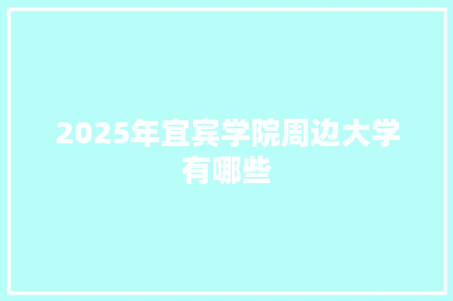 2025年宜宾学院周边大学有哪些