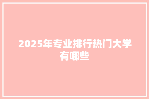 2025年专业排行热门大学有哪些