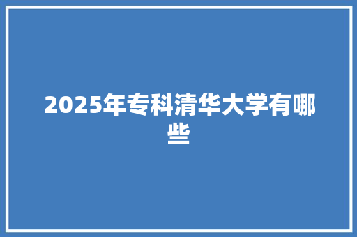 2025年专科清华大学有哪些