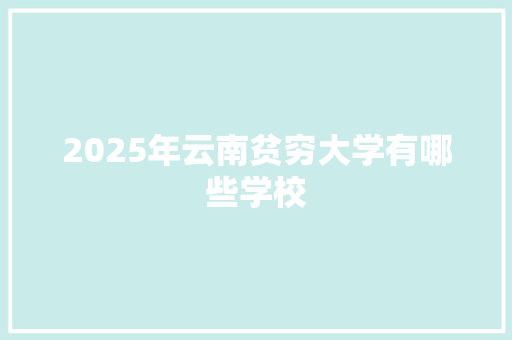 2025年云南贫穷大学有哪些学校