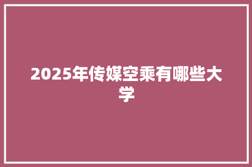 2025年传媒空乘有哪些大学