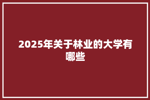 2025年关于林业的大学有哪些