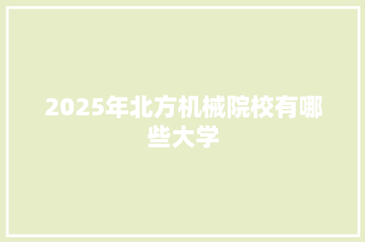 2025年北方机械院校有哪些大学