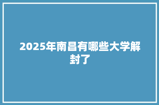 2025年南昌有哪些大学解封了