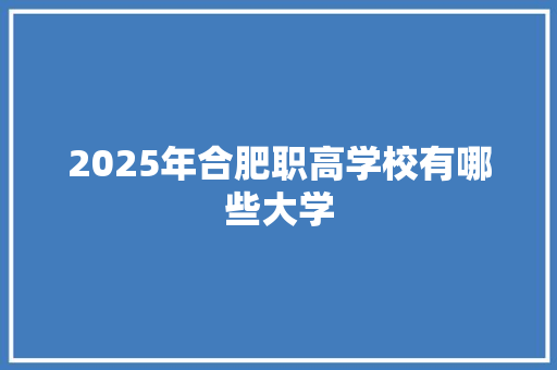 2025年合肥职高学校有哪些大学