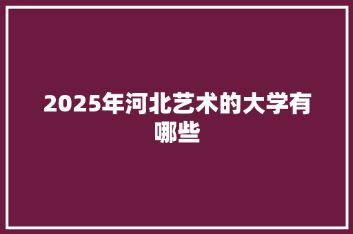 2025年河北艺术的大学有哪些