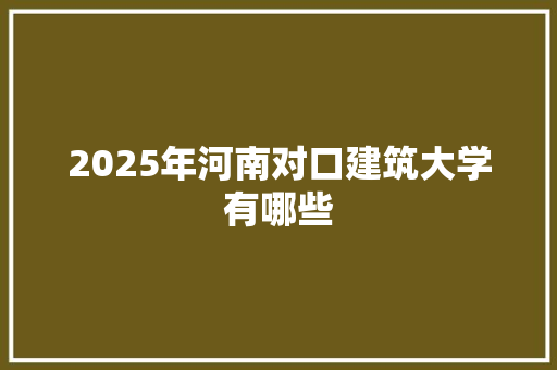 2025年河南对口建筑大学有哪些