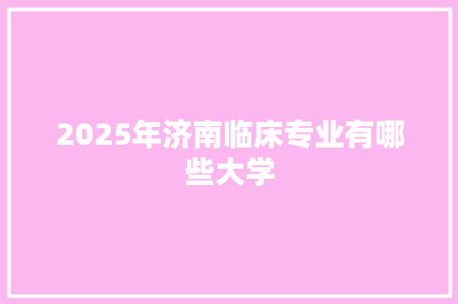 2025年济南临床专业有哪些大学