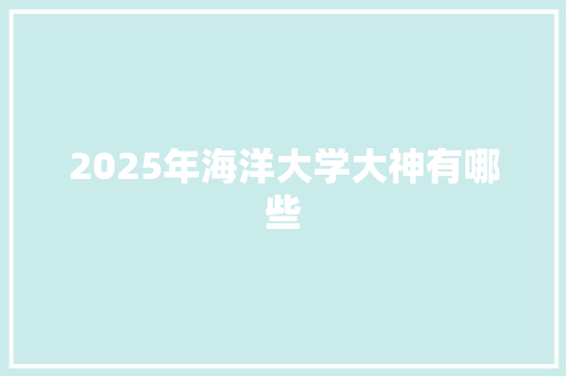 2025年海洋大学大神有哪些