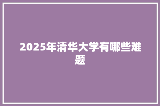 2025年清华大学有哪些难题