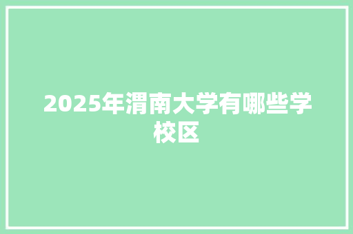 2025年渭南大学有哪些学校区