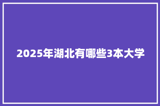 2025年湖北有哪些3本大学