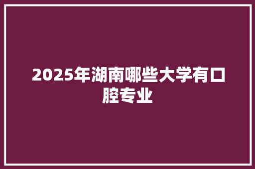 2025年湖南哪些大学有口腔专业