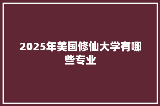 2025年美国修仙大学有哪些专业