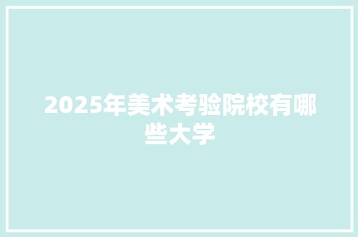 2025年美术考验院校有哪些大学
