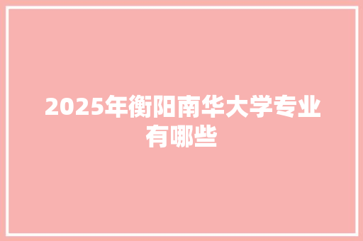 2025年衡阳南华大学专业有哪些