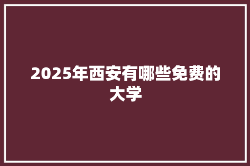 2025年西安有哪些免费的大学