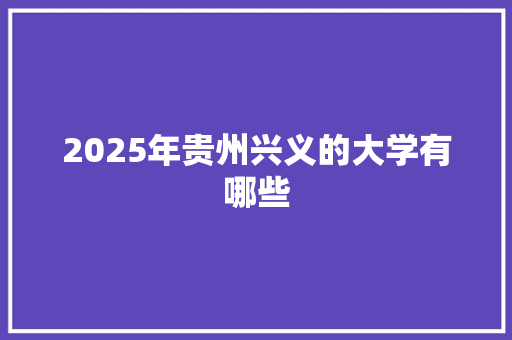 2025年贵州兴义的大学有哪些